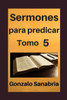 Sermones Para Predicar, Tomo 5 : Temas Y Predicas Cristianas Escritas