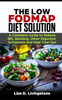 The Low Fodmap Diet Solution: A Complete Guide To Relieve Ibs, Bloating, Other Digestive Symptoms And Heal Your Gut