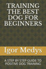 Training The Best Dog For Beginners : A Step By Step Guide To Positive Dog Training