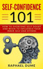 Self-Confidence 101 : How To Overcome Self-Doubt And Begin To Influence Your Inner Self And Others