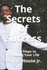 The Secrets Of Success: 12 Key Steps To Bettering Your Life