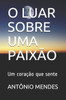 O Luar Sobre Uma Paixão : Um Coração Que Sente