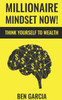 Millionaire Mindset Now! : Think Yourself To Wealth