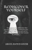 Rediscover Yourself: "You Become Like The Picture That You Imagine Yourself. Transform Your Ideal Being In Detail Over And Over In Your Min