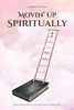Movin' Up Spiritually: Encouragement for Christian Maturity