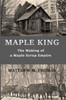 Maple King : The Making Of A Maple Syrup Empire