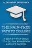 The Pain-Free Path To College : A Step-By-Step Guide To College Admission And Life Success