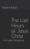 The Last Hours Of Jesus Christ : An Easter Devotional