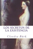 Los Secretos De La Existencia : ¿Por Qué Y Para Qué Existimos? ¿Cuál Es La Razón De La Vida, De La Muerte, Y De Toda La Realidad Circundante?
