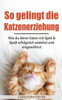 So Gelingt Die Katzenerziehung : Wie Du Deine Katze Mit Spiel And Spaß Erfolgreich Erziehst Und Eingewöhnst