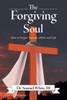 The Forgiving Soul : How To Forgive Yourself, Others And Life