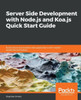 Server Side Development With Node.Js And Koa.Js Quick Start Guide