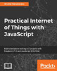 Practical Internet Of Things With Javascript : Build Standalone Exciting Iot Projects With Raspberry Pi 3 And Javascript (Es5/Es6)