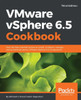 Vmware Vsphere 6. 5 Cookbook : Over 140 Task-Oriented Recipes To Install, Configure, Manage, And Orchestrate Various Vmware Vsphere 6. 5 Components