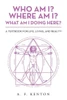 Who Am I? Where Am I? What Am I Doing Here? : A Textbook For Life, Living, And Reality