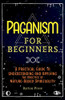 Paganism for Beginners: A Practical Guide to Understanding and Applying the Practice of Nature-Based Spirituality