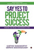 Say Yes To Project Success : Winning The Project Management Game