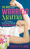 The Way Of The Warrior Mama : The Guide To Protecting And Raising Strong Daughters