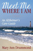 Meet Me Where I Am : An Alzheimer'S Care Guide