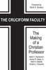 The Cruciform Faculty : The Making Of A Christian Professor