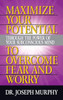 Maximize Your Potential Through The Power Of Your Subconscious Mind To Overcome Fear And Worry