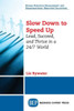 Slow Down To Speed Up : Lead, Succeed, And Thrive In A 24/7 World
