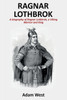 Ragnar Lothbrok : A Biography Of Ragnar Lothbrok, A Viking Warrior And King