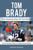 Tom Brady : The Amazing Story Of Tom Brady - One Of Football'S Most Incredible Quarterbacks!