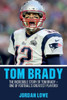 Tom Brady : The Incredible Story Of Tom Brady - One Of Football'S Greatest Players!