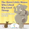 The Quiet Little Mouse Who Liked Big Loud Things Opposites Book For Kids
