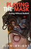 Playing The Mask : Acting Without Bullshit