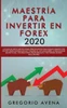 Maestría Para Invertir En Forex 2020 : La Guía De Inicio Rápida Para Principiantes Para Ganar Dinero Con Estrategias Avanzadas De Trading Al Día. Descubre La Psicología Secreta Del Trading Para Crear Riqueza, Y Retirarse Siendo Millonario
