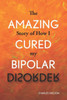 The Amazing Story Of How I Cured My Bipolar Disorder