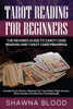 Tarot Reading For Beginners : The Newbies Guide To Tarot Card Reading And Tarot Card Meanings: Includes Tarot History, Clearing Your Tarot Deck, Major Arcana, Minor Arcana, And Common Tarot Spreads