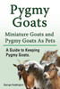 Pygmy Goats. Miniature Goats And Pygmy Goats As Pets. A Guide To Keeping Pygmy Goats