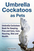 Umbrella Cockatoos As Pets. Umbrella Cockatoos Book For Keeping, Pros And Cons, Care, Housing, Diet And Health.