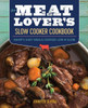 The Meat Lover'S Slow Cooker Cookbook : Hearty, Easy Meals Cooked Low And Slow