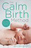 The Calm Birth Method : Your Complete Guide To A Positive Hypnobirthing Experience