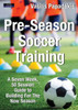 Pre-Season Soccer Training : A Seven Week, 50 Session Guide To Building For The New Season
