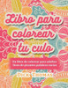 Libro Para Colorear Tu Culo : Un Libro De Colorear Para Adultos Lleno De Picantes Palabras Sucias