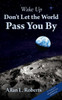 Wake Up Don'T Let The World Pass You By