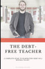The Debt Free Teacher : A Complete Guide To Eliminating Debt On A Minimal Salary