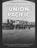 The Union Pacific: The History Of America'S Most Famous Railroad Company And Its Role In The Transcontinental Railroad