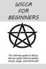 Wicca For Beginners : The Ultimate Guide To Wicca, Wiccan Spells, Wiccan Beliefs, Rituals, Magic, And Witchcraft!