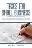 Taxes For Small Business : Step By Step Guide To Small Business Taxes Tips Including Tax Laws, Llc Taxes, Sole Proprietorship And Payroll Taxes