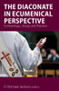 The Diaconate In Ecumenical Perspective : Ecclesiology, Liturgy And Practice