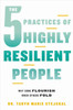 The 5 Practices Of Highly Resilient People: Why Some Flourish When Others Fold