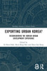 Exporting Urban Korea?: Reconsidering The Korean Urban Development Experience (Routledge Advances In Korean Studies)