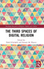 The Third Spaces Of Digital Religion (Routledge Research In Religion, Media And Culture)