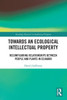 Towards An Ecological Intellectual Property (Routledge Research In Intellectual Property)